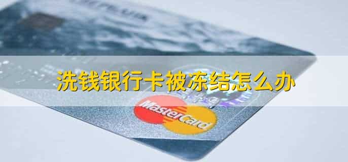 洗钱银行卡被冻结怎么办,有以下四步