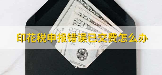 印花税申报错误已交费怎么办