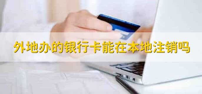 外地办的银行卡能在本地注销吗，能