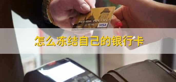 怎么冻结自己的银行卡，有以下五步