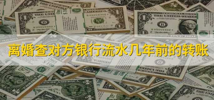 离婚查对方银行流水能查几年的