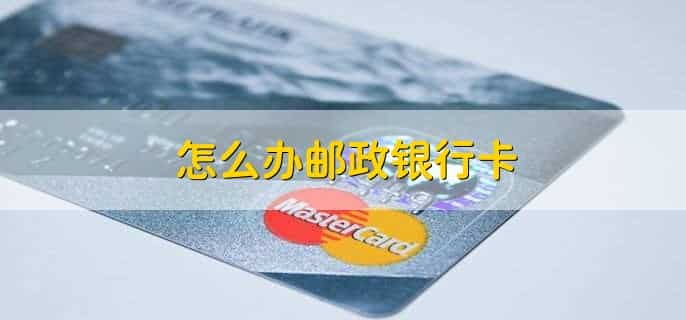 怎么办邮政银行卡，有以下七步