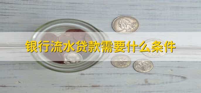 银行流水贷款需要什么条件