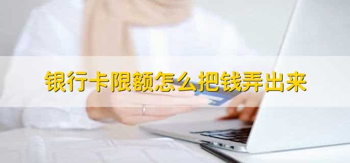 银行卡限额怎么把钱弄出来