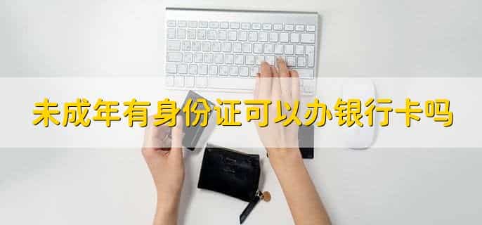 未成年有身份证可以办银行卡吗，可以
