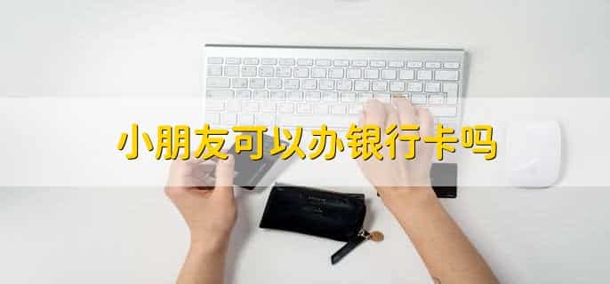 小朋友可以办银行卡吗，可以