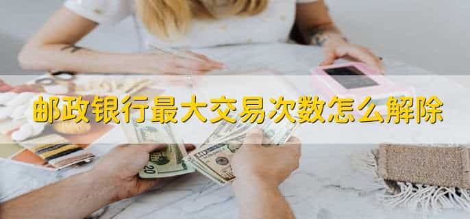 邮政银行最大交易次数怎么解除