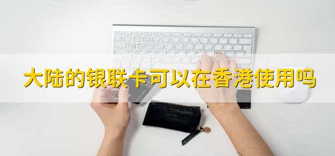 大陆的银联卡可以在香港使用吗，可以