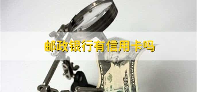 邮政银行有信用卡吗，有