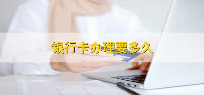 银行卡办理要多久，分以下两种情况