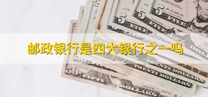 邮政银行是四大银行之一吗