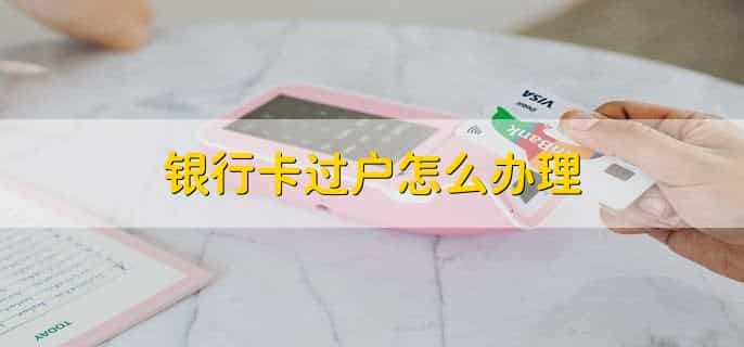 银行卡过户怎么办理