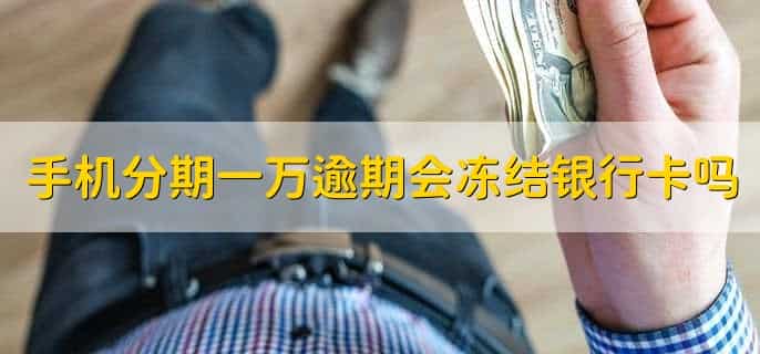 手机分期一万逾期会冻结银行卡吗,不会