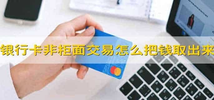银行卡非柜面交易怎么把钱取出来