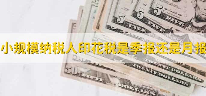 小规模纳税人印花税是季报还是月报