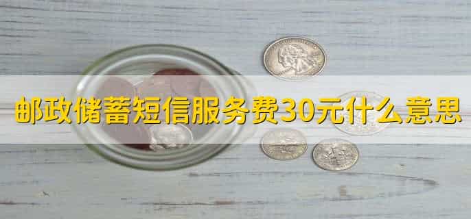 邮政储蓄短信服务费30元什么意思