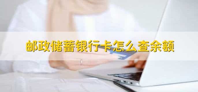 邮政储蓄银行卡怎么查余额，有以下五种方法