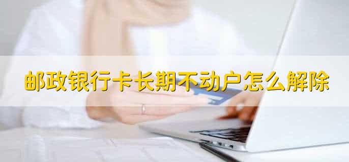 邮政银行卡长期不动户怎么解除