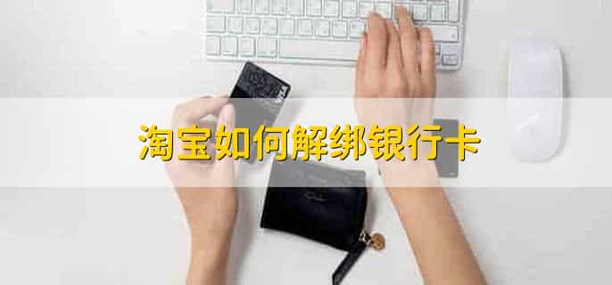 淘宝如何解绑银行卡，有以下六步流程