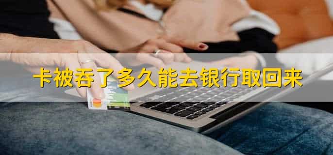 卡被吞了多久能去银行取回来
