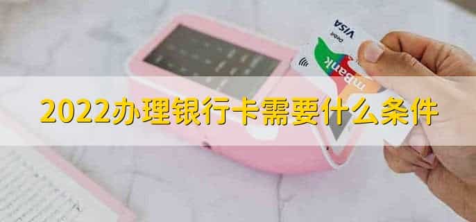 2022办理银行卡需要什么条件