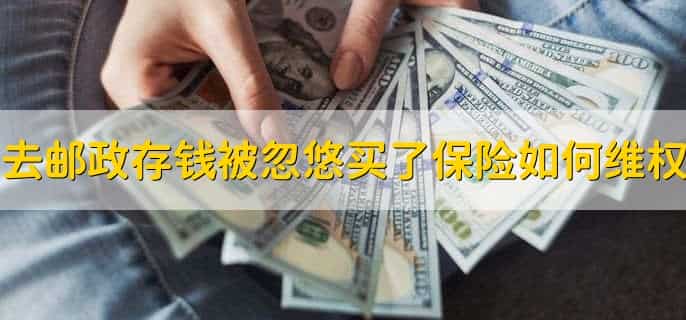 去邮政存钱被忽悠买了保险怎么办