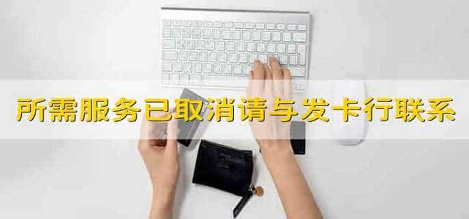 所需服务已取消请与发卡行联系是卡被冻结了吗