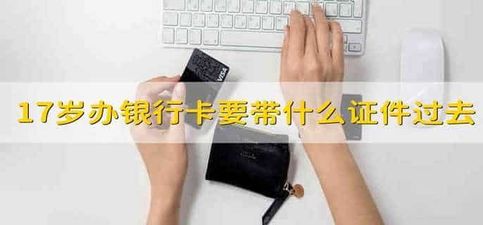 17岁办银行卡要带什么证件过去