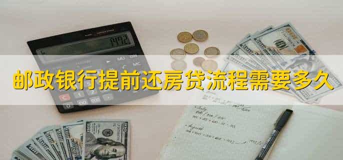 邮政银行提前还房贷流程需要多久,有以下三点