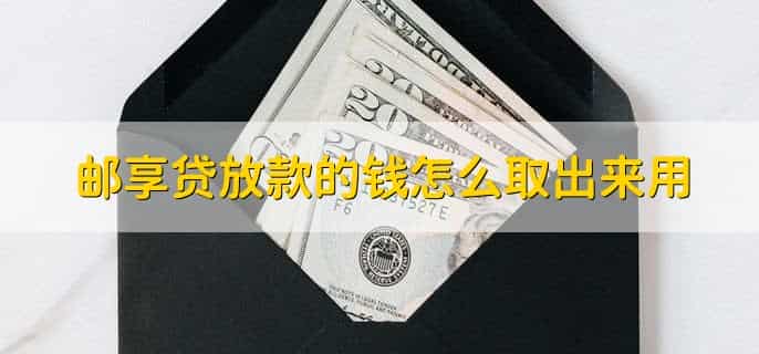 邮享贷放款的钱怎么取出来用
