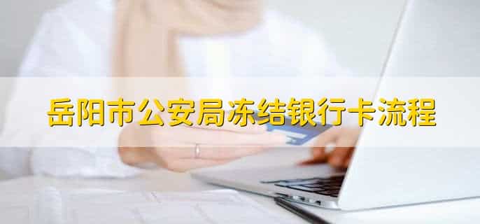 岳阳市公安局冻结银行卡流程,有以下四点