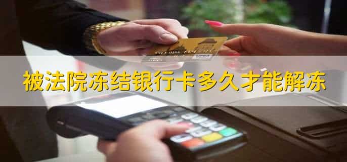 被法院冻结银行卡多久才能解冻，因情况而异