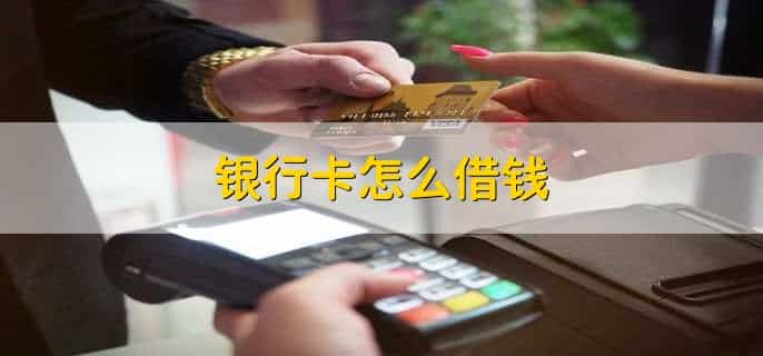 银行卡怎么借钱，分以下四点