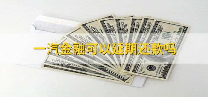 一汽金融可以延期还款吗