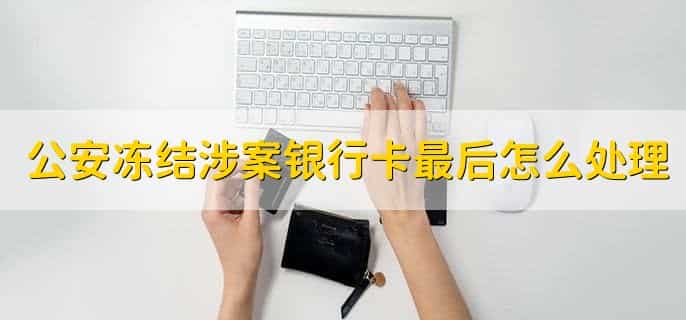 公安冻结涉案银行卡最后怎么处理，有以下五点