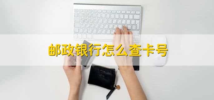 邮政银行怎么查卡号,有以下4种方法