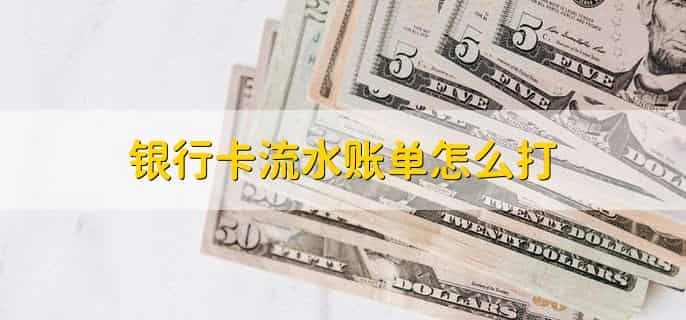 银行卡流水账单怎么打，有以下两种情况