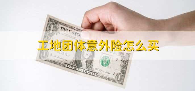 工地团体意外险怎么买