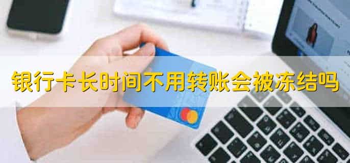 银行卡长时间不用突然转账进去会被冻结吗，银行卡冻结和挂失的区别