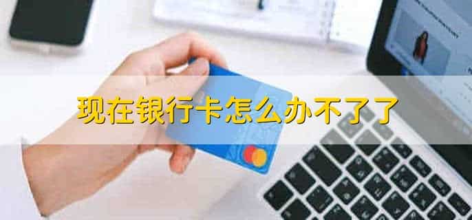 现在银行卡怎么办不了了