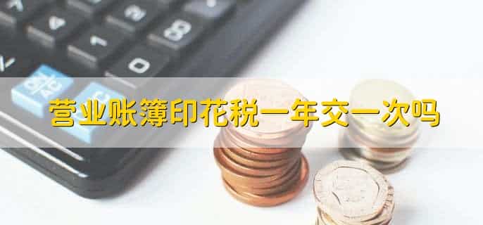 营业账簿印花税一年交一次吗