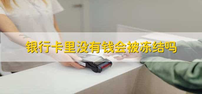 银行卡里没有钱会被冻结吗