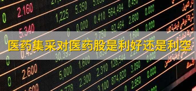 医药集采对医药股是利好还是利空