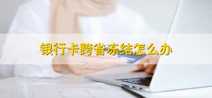 银行卡跨省冻结怎么解冻