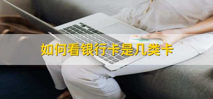 如何看银行卡是几类卡，有以下3点