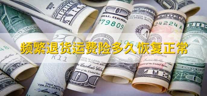 频繁退货运费险多久恢复正常，三个月以上