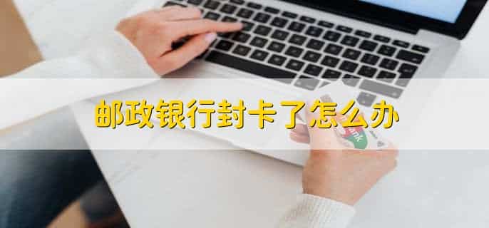 邮政银行封卡了怎么办