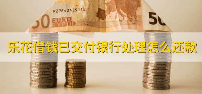 乐花借钱已交付银行处理会成功吗