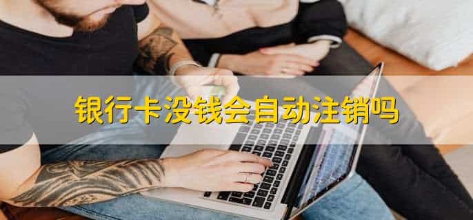 银行卡没钱会自动注销吗，不会