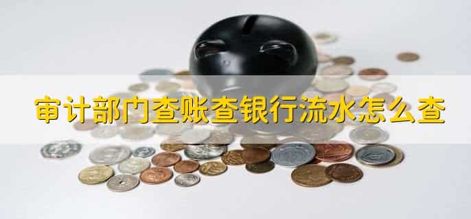 审计部门查账,一定要查银行流水吗